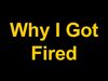 Why I got fired !