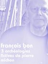 François Bon | 3 archéologies fictives de Pierre Michon