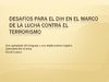Desafíos para el DIH en el marco de la lucha contra el terrorismo: Uso apropiado del lenguaje y sus implicaciones...