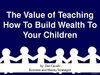 The Value of Teaching How To Build Wealth to your Children