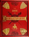 The Book of Dumbartonshire: A History of the County, Burghs, Parishes, and Lands; Memoirs of Families; and Notices of...