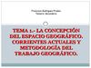 TEMA 1.- LA CONCEPCIÓN DEL ESPACIO GEOGRÁFICO. CORRIENTES ACTUALES Y METODOLOGÍA DEL TRABAJO GEOGRÁFICO.