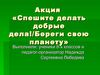 Акция ««Спешите делать добрые дела!/Береги свою планету» Акция...
