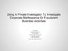 USING A PRIVATE INVESTIGATOR TO INVESTIGATE CORPORATE MALFEASANCE OR FRAUDULENT BUSINESS ACTIVITIES