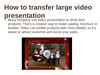 How to transfer large video presentation