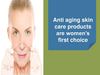 Anti aging skin care products are women’s first